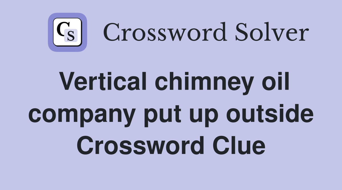 Vertical chimney oil company put up outside Crossword Clue