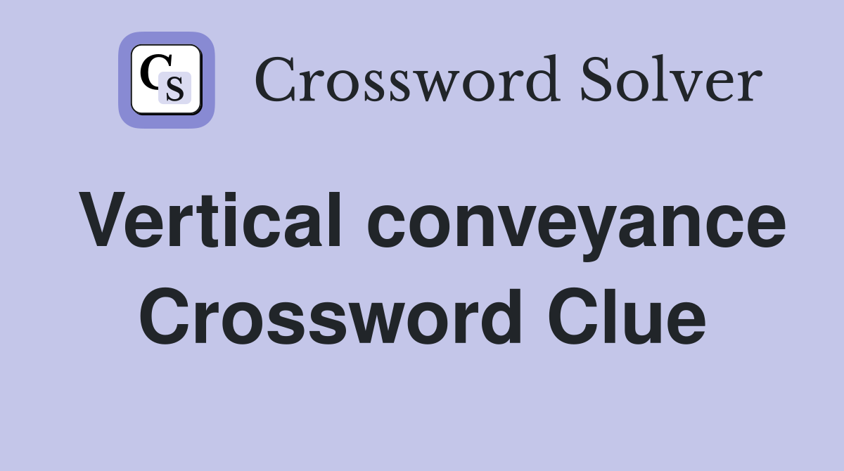 Vertical conveyance Crossword Clue