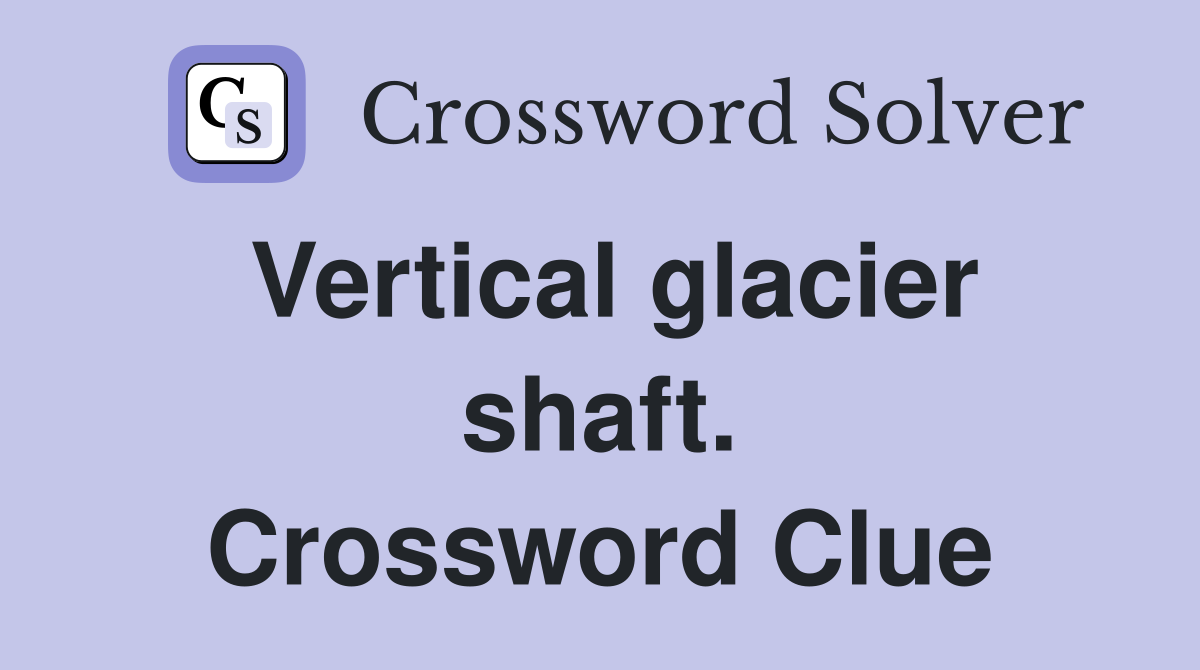 Vertical glacier shaft. Crossword Clue