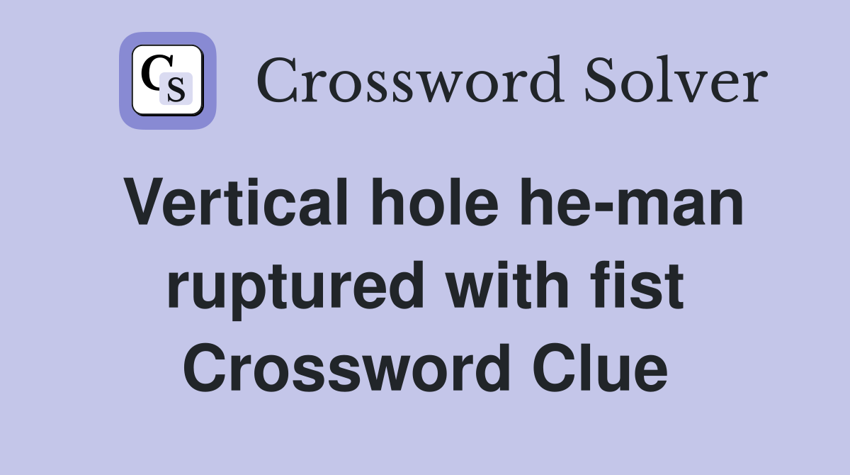 Vertical hole he-man ruptured with fist Crossword Clue