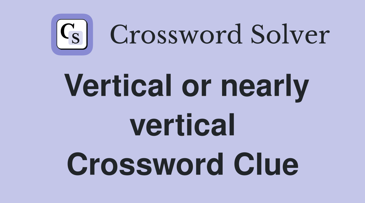 Vertical or nearly vertical Crossword Clue