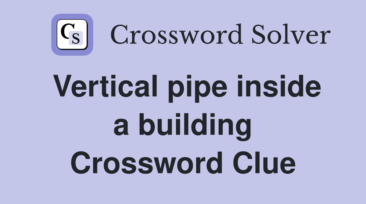Vertical pipe inside a building Crossword Clue
