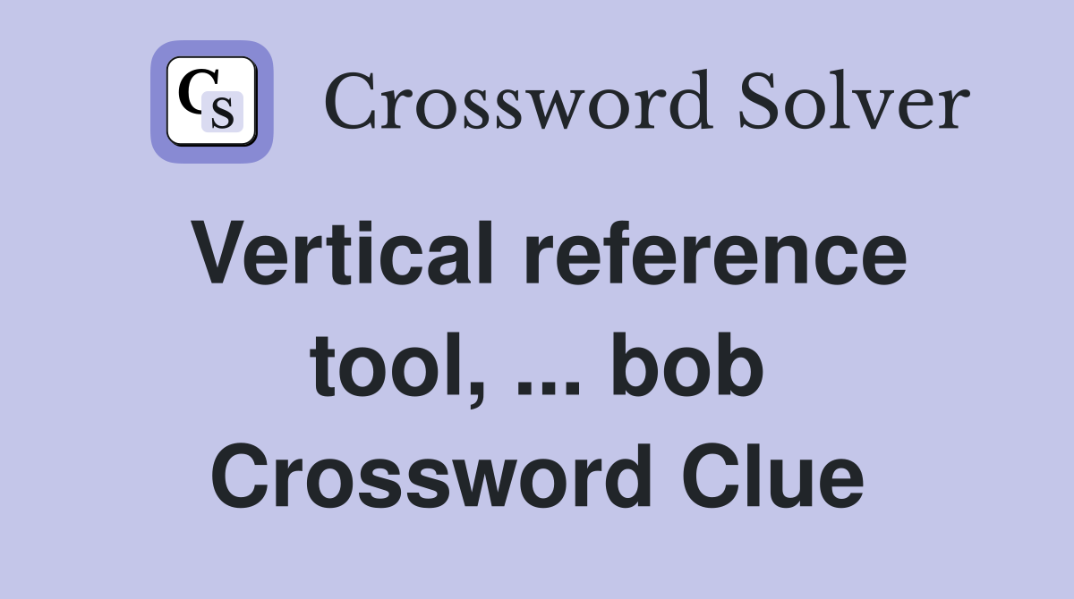 Vertical reference tool, ... bob Crossword Clue
