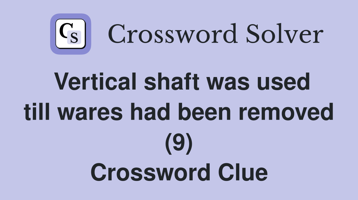 Vertical shaft was used till wares had been removed (9) Crossword Clue