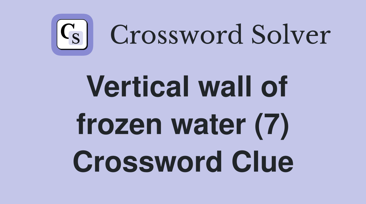 Vertical wall of frozen water (7) Crossword Clue