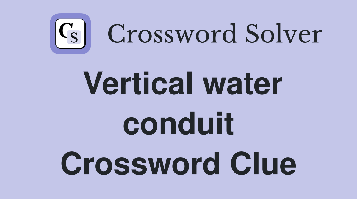 Vertical water conduit Crossword Clue