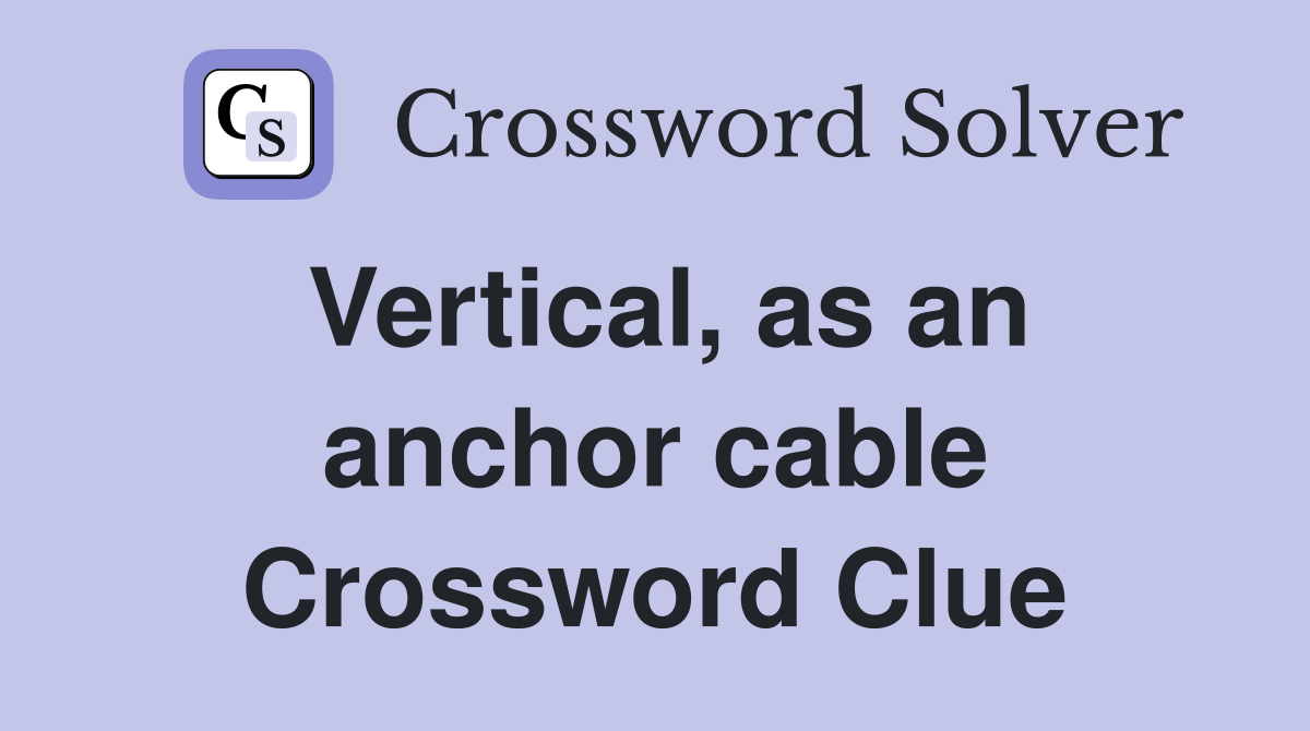 Vertical, as an anchor cable Crossword Clue