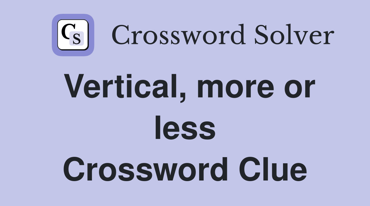 Vertical, more or less Crossword Clue