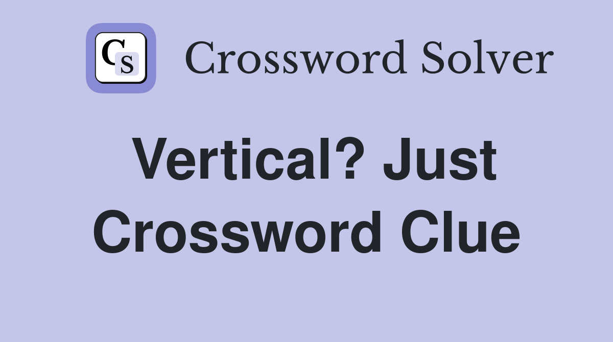 Vertical? Just Crossword Clue