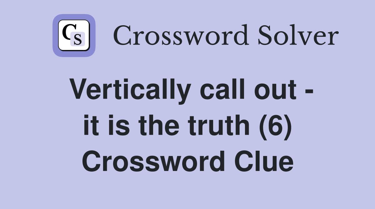 Vertically call out - it is the truth (6) Crossword Clue