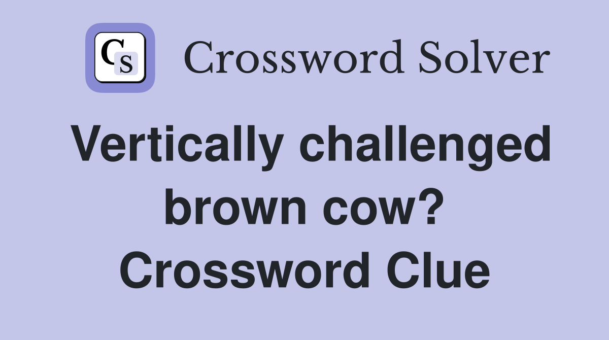 Vertically challenged brown cow? Crossword Clue