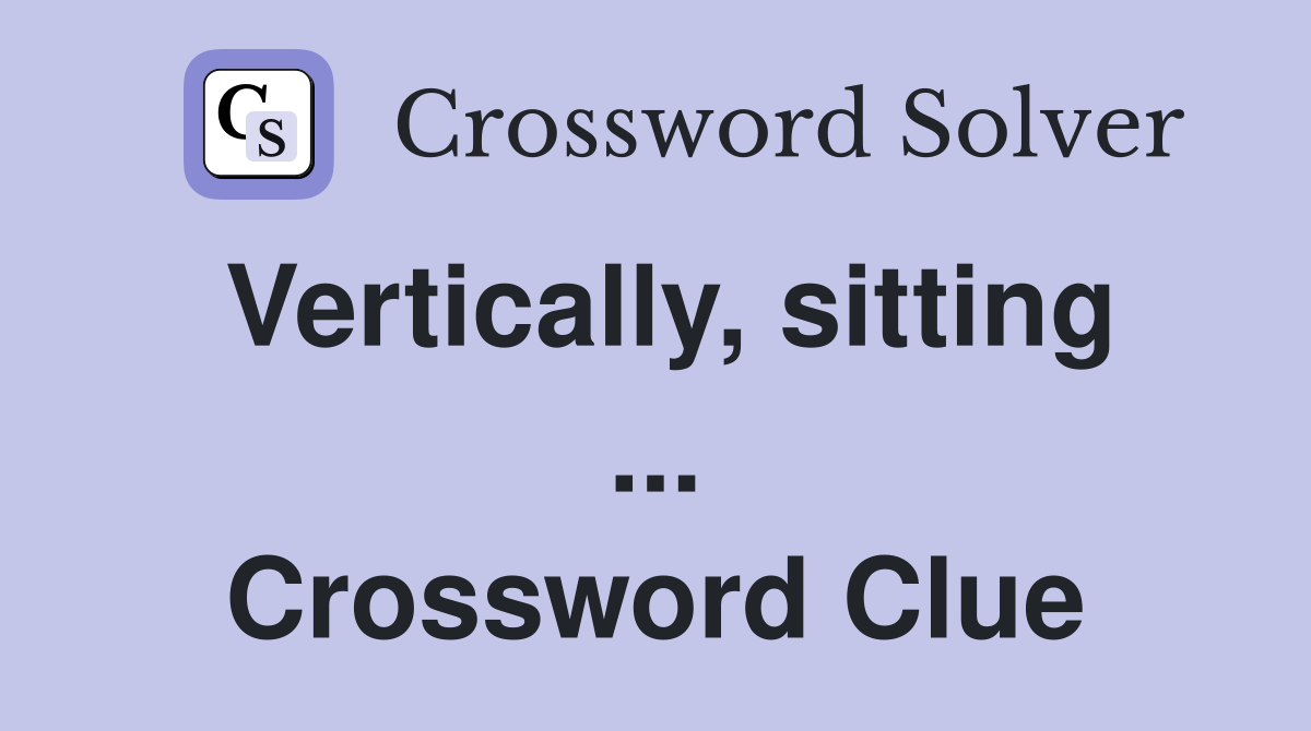 Vertically, sitting ... Crossword Clue