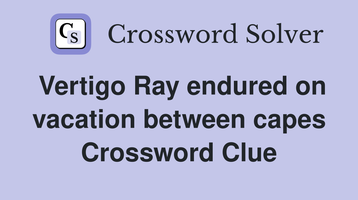 Vertigo Ray endured on vacation between capes Crossword Clue
