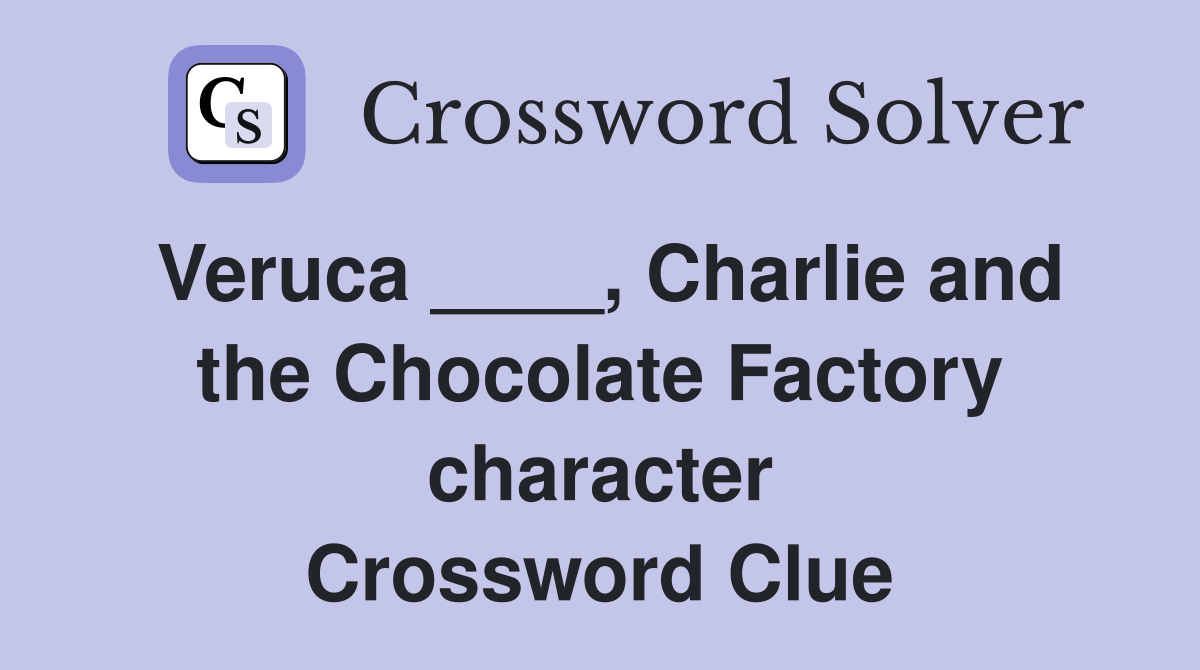 Veruca ____, Charlie and the Chocolate Factory character Crossword Clue