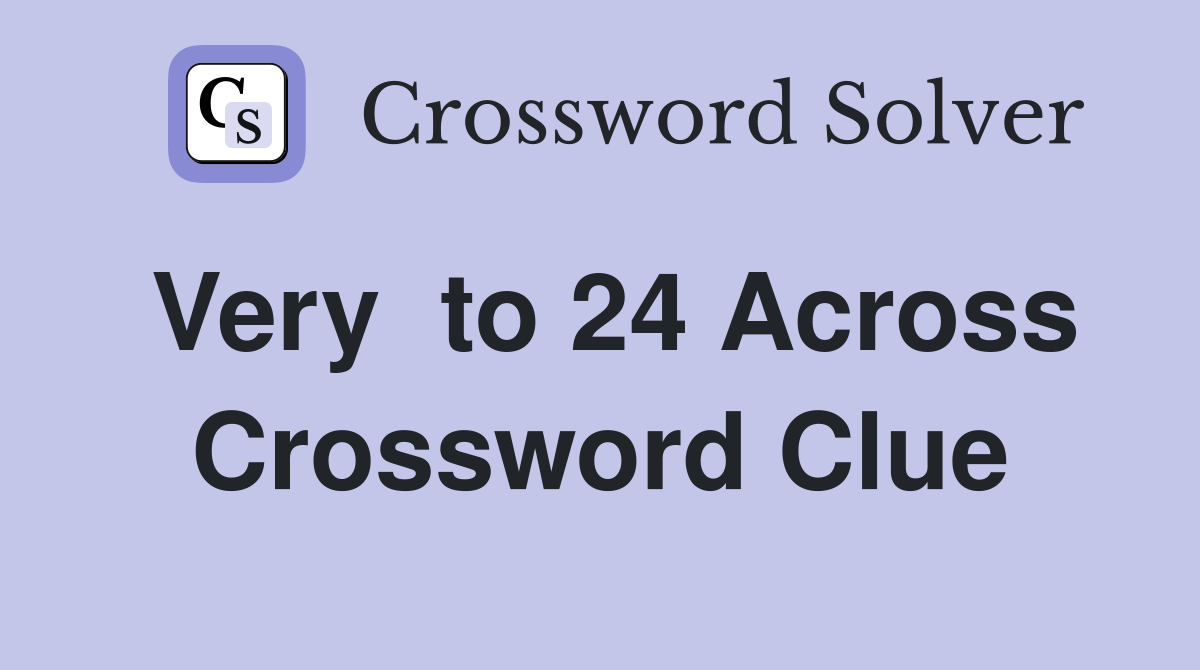 Very  to 24 Across Crossword Clue