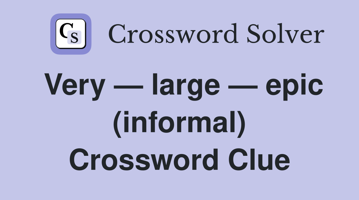 Very — large — epic (informal) Crossword Clue