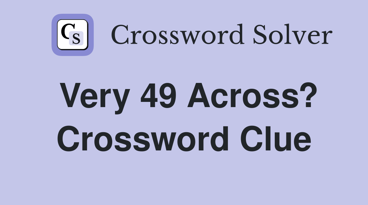 Very 49 Across? Crossword Clue
