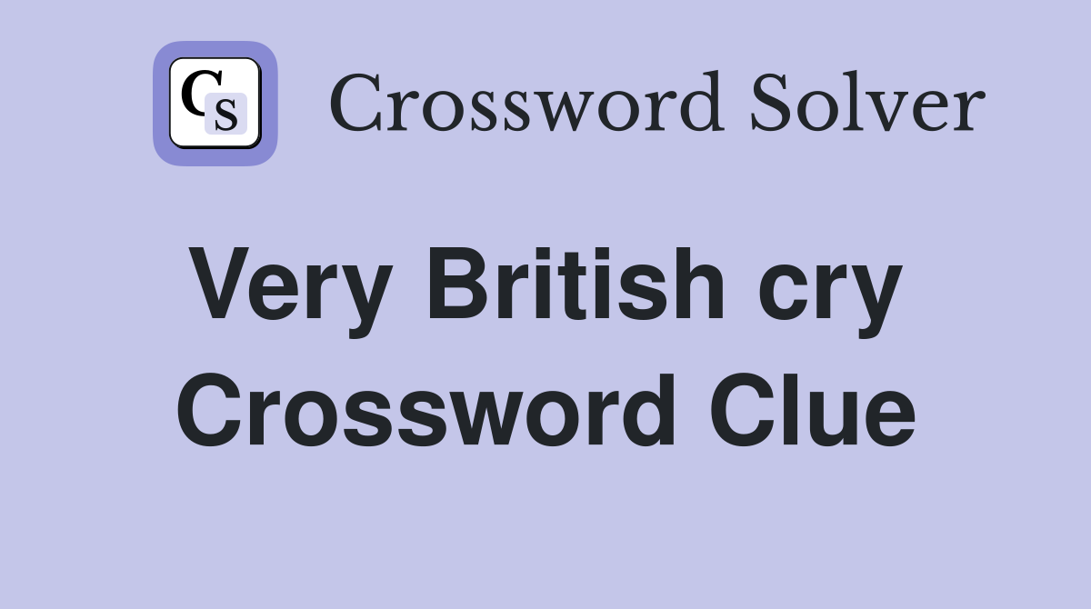 Very British cry  Crossword Clue