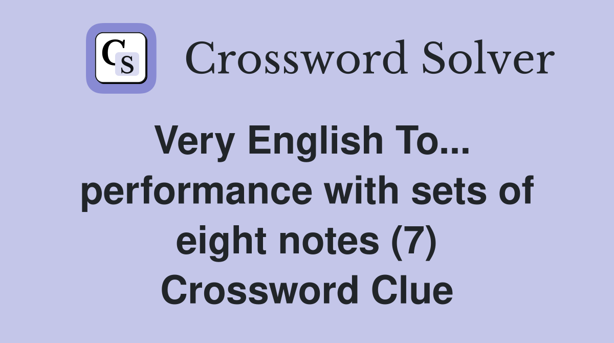 Very English To... performance with sets of eight notes (7) Crossword Clue