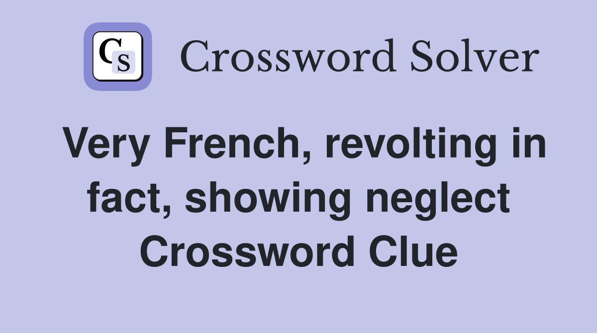 Very French, revolting in fact, showing neglect Crossword Clue