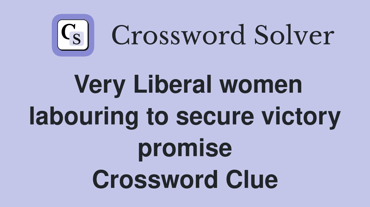 Very Liberal women labouring to secure victory promise Crossword Clue
