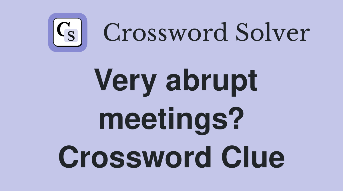 Very abrupt meetings? Crossword Clue