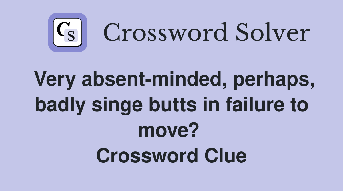 Very absent-minded, perhaps, badly singe butts in failure to move?  Crossword Clue