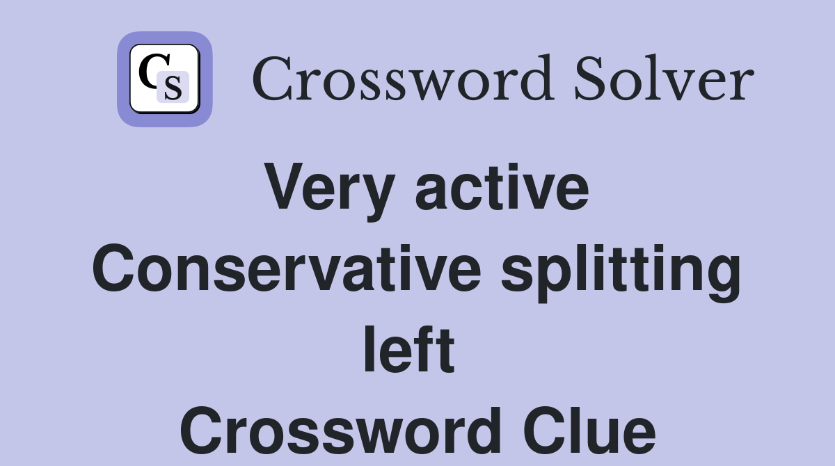 Very active Conservative splitting left  Crossword Clue