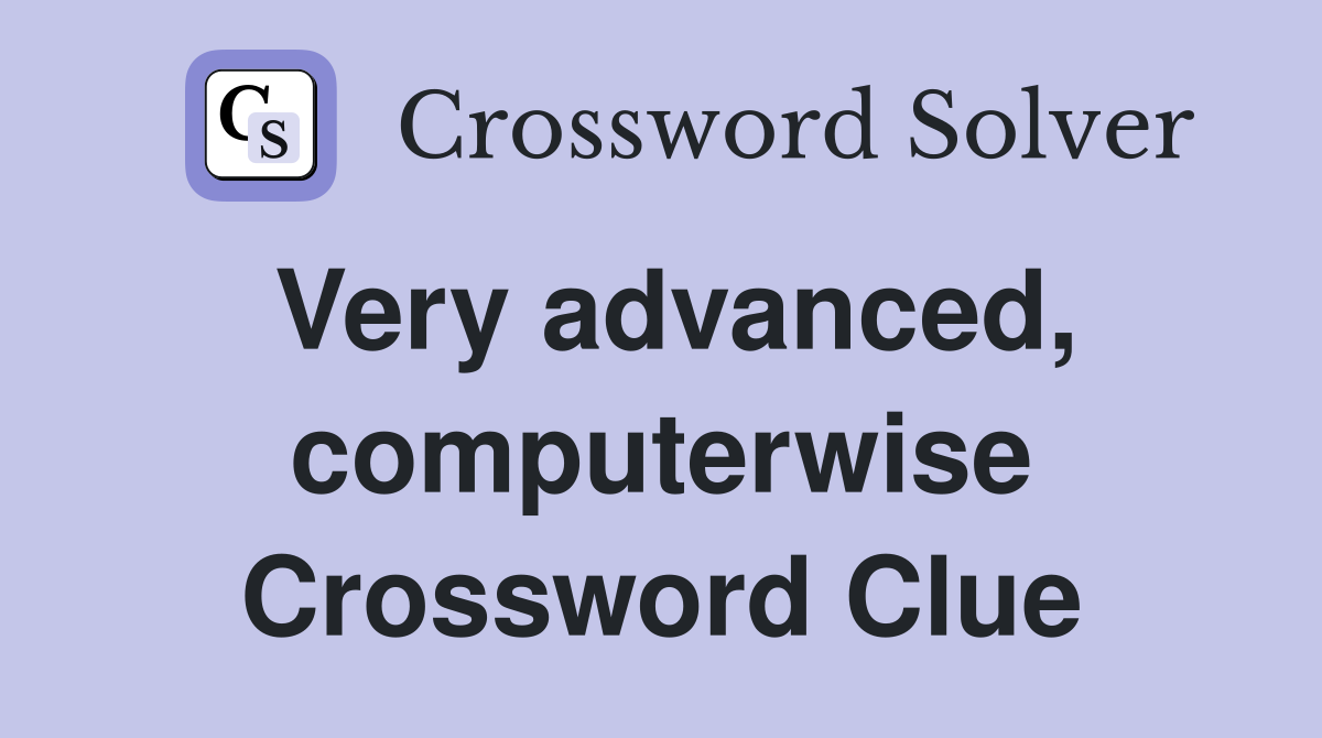 Very advanced, computerwise Crossword Clue
