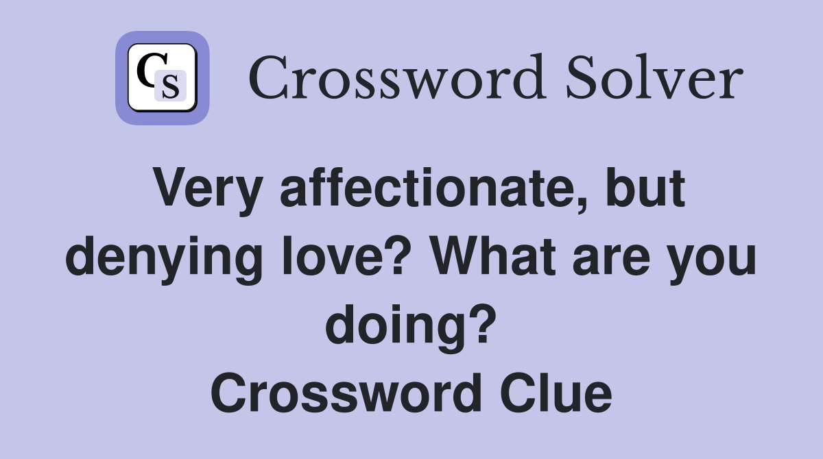 Very affectionate, but denying love? What are you doing? Crossword Clue