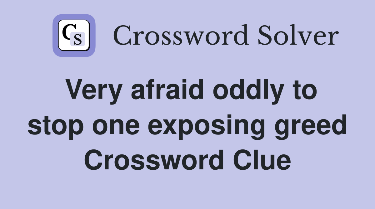 Very afraid oddly to stop one exposing greed Crossword Clue