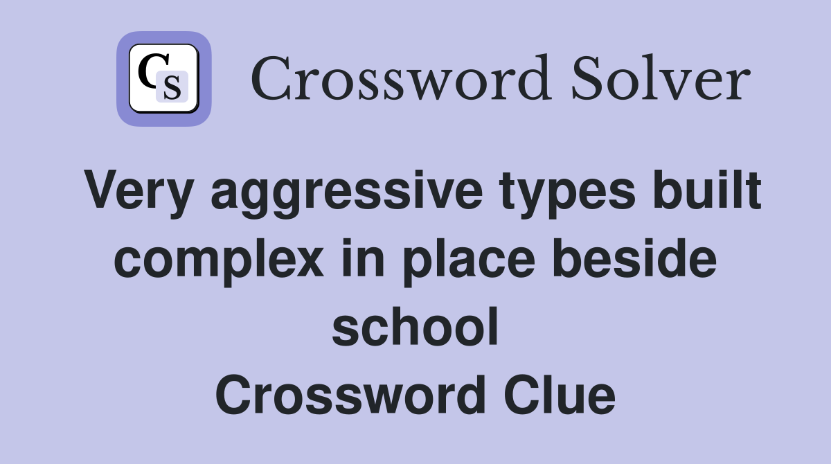 Very aggressive types built complex in place beside school Crossword Clue
