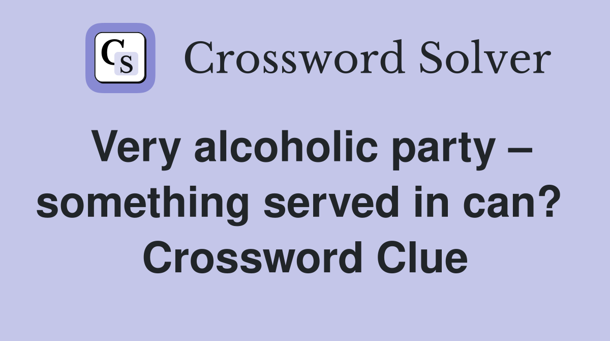 Very alcoholic party – something served in can?  Crossword Clue