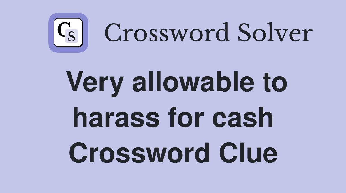 Very allowable to harass for cash Crossword Clue