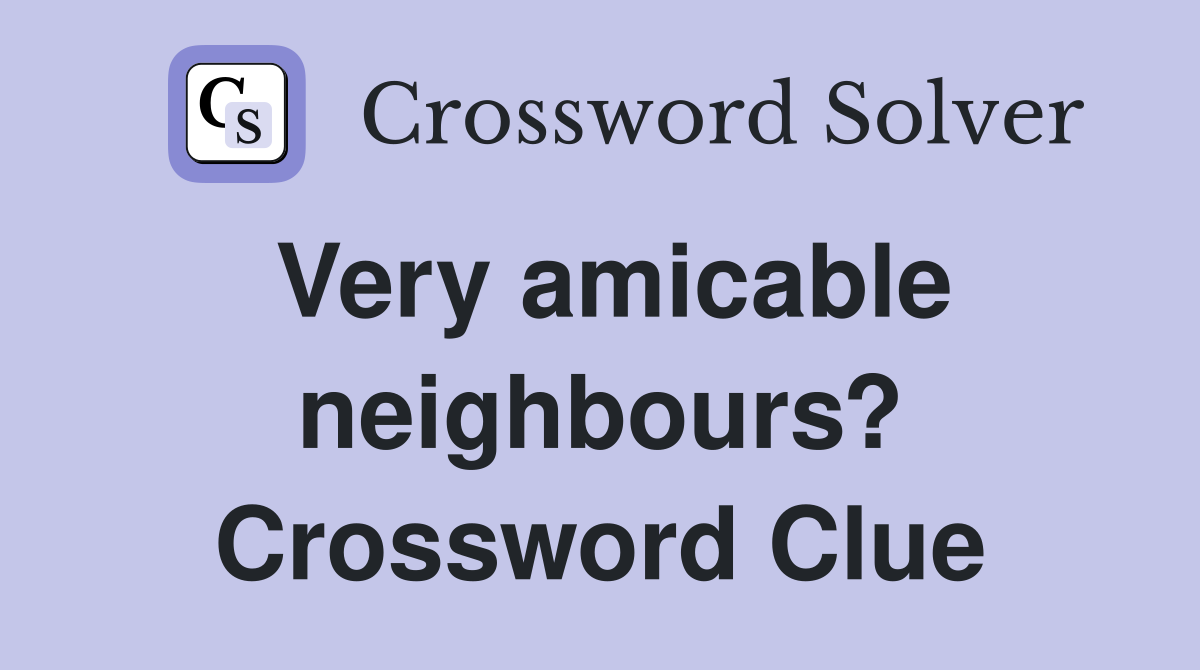Very amicable neighbours? Crossword Clue