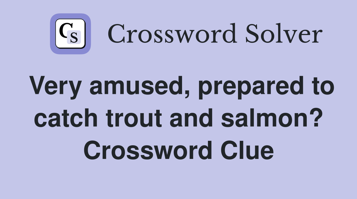 Very amused, prepared to catch trout and salmon? Crossword Clue