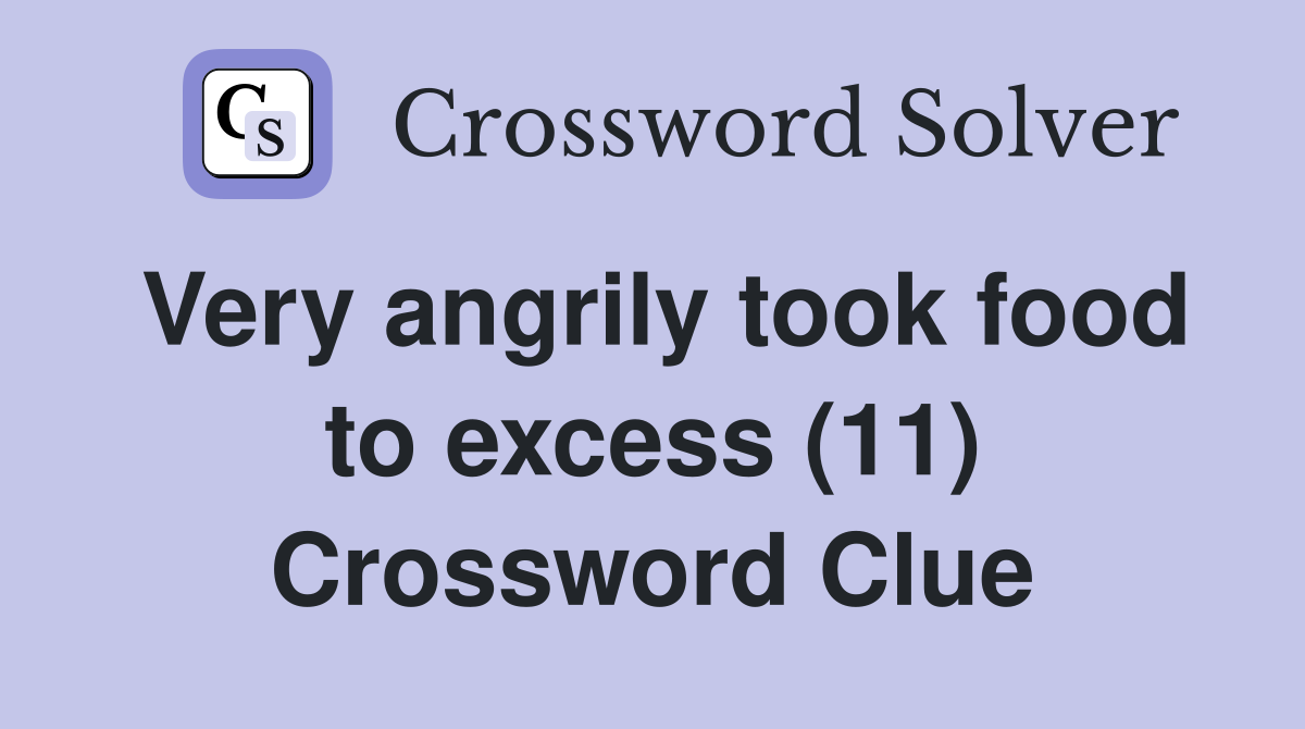 Very angrily took food to excess (11) Crossword Clue