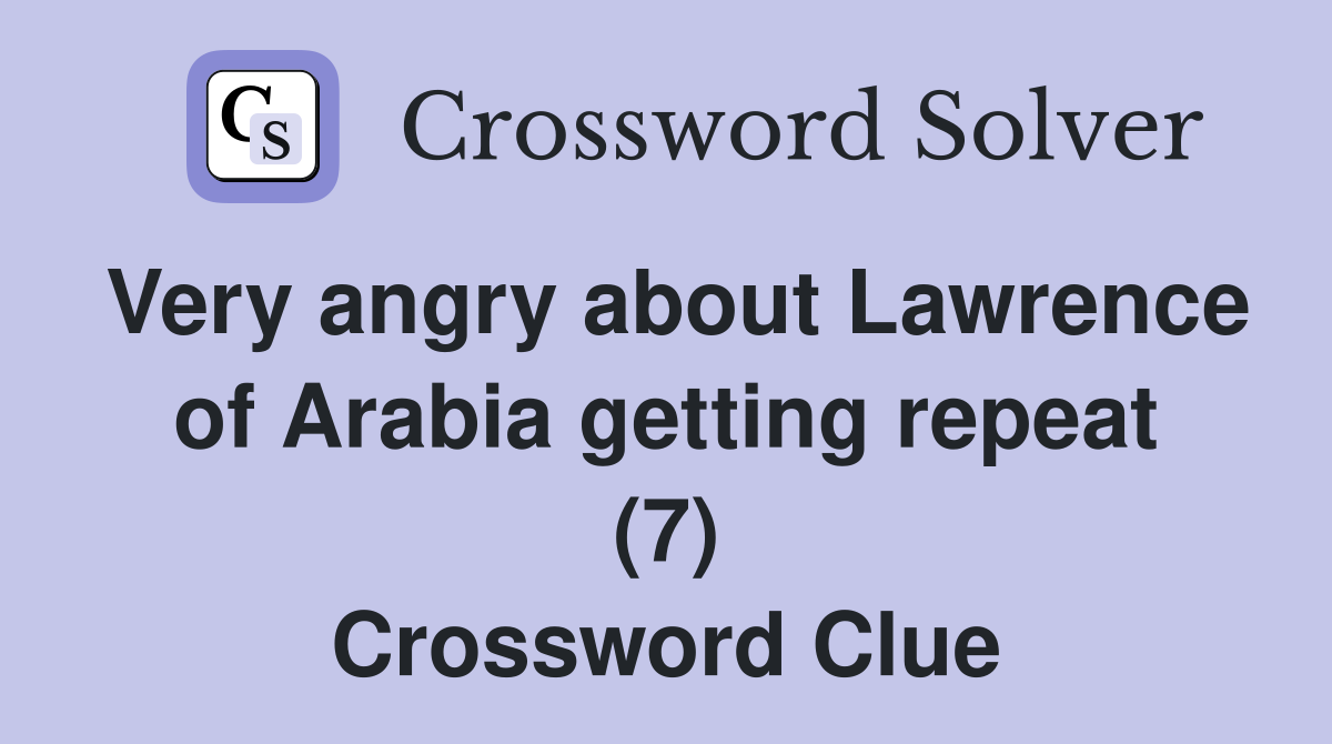 Very angry about Lawrence of Arabia getting repeat (7) Crossword Clue