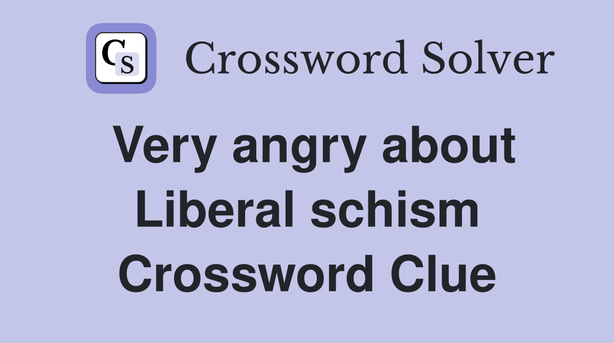 Very angry about Liberal schism Crossword Clue