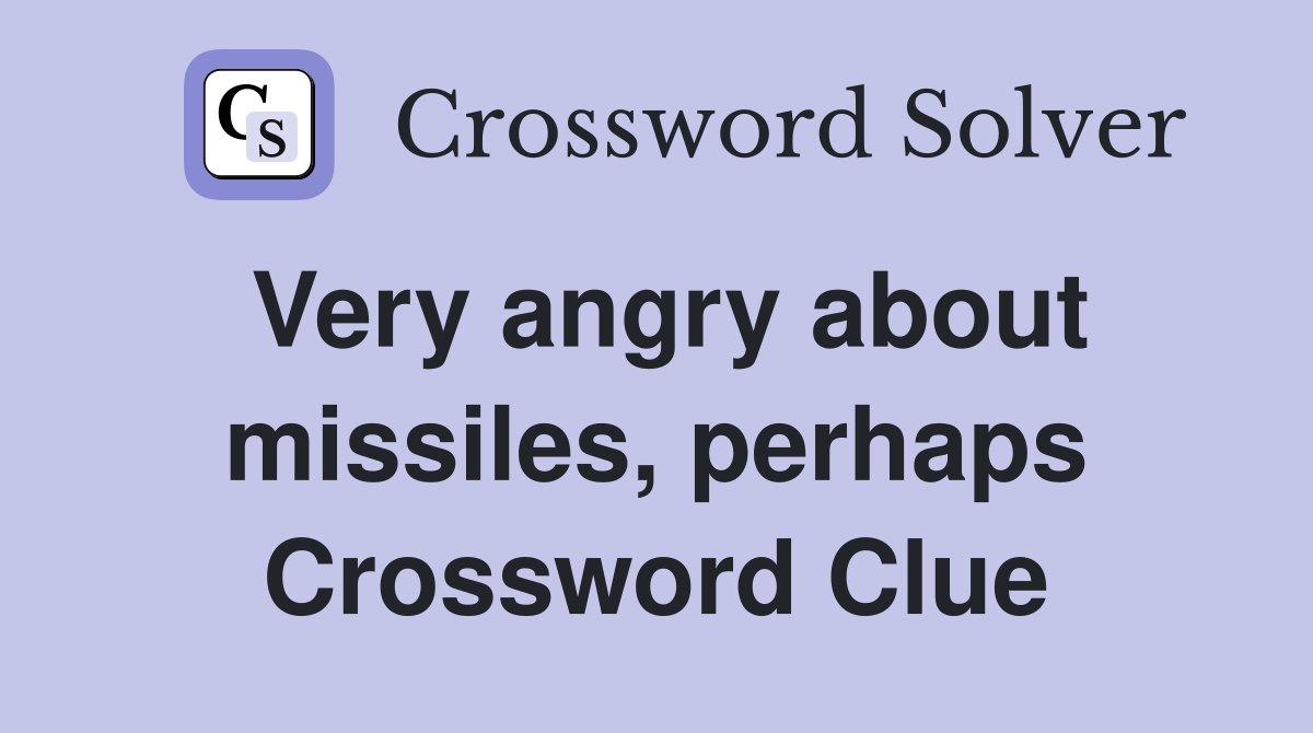 Very angry about missiles, perhaps Crossword Clue