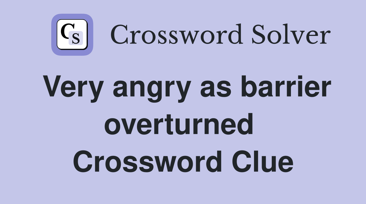 Very angry as barrier overturned  Crossword Clue