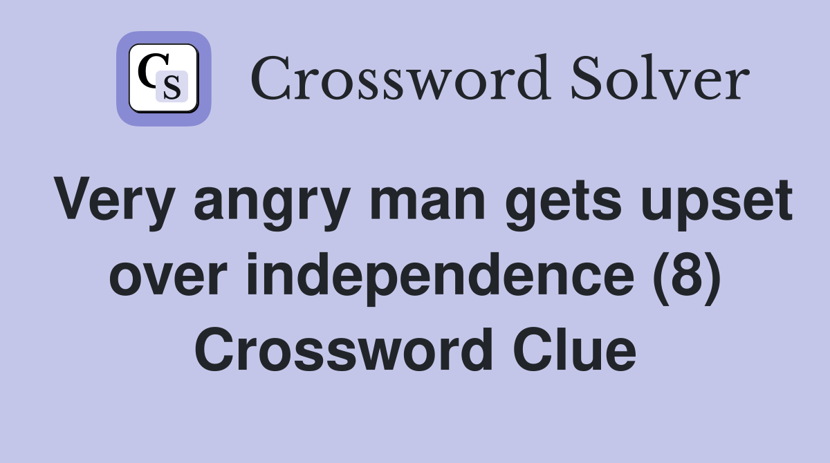 Very angry man gets upset over independence (8) Crossword Clue