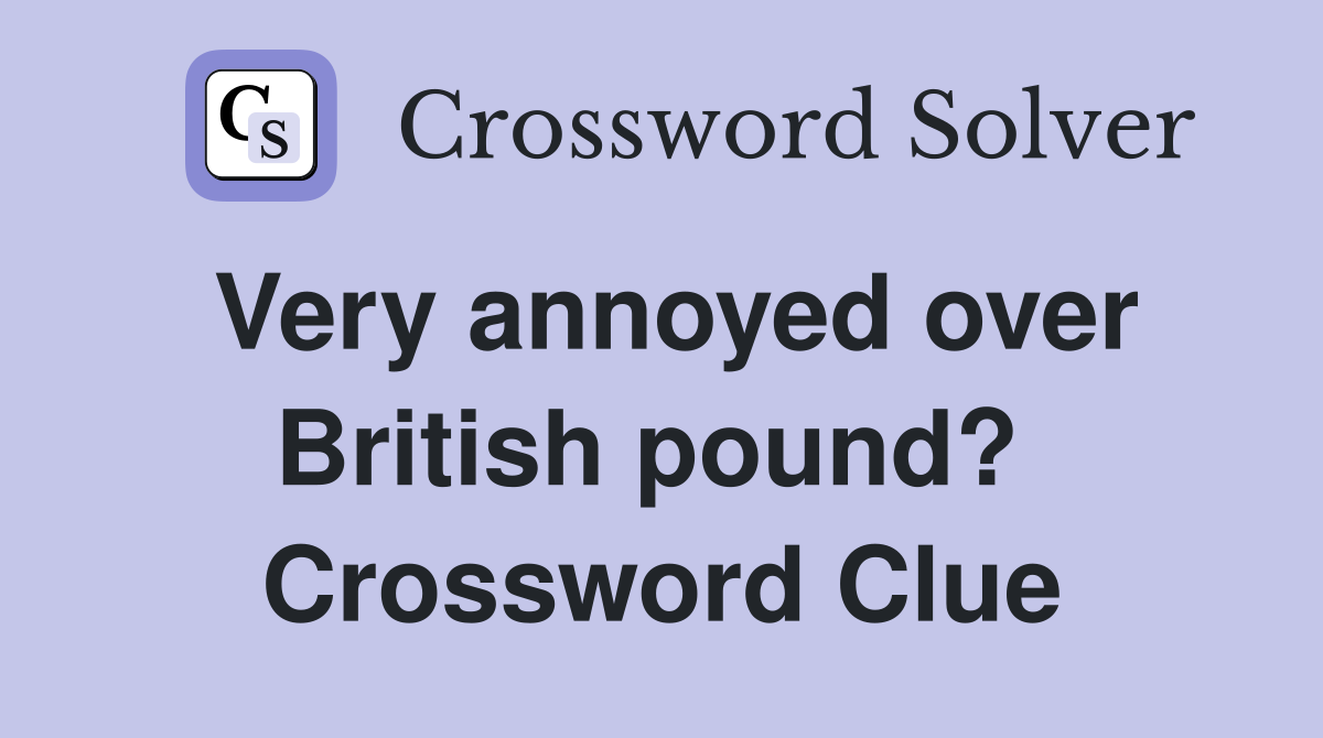 Very annoyed over British pound?  Crossword Clue