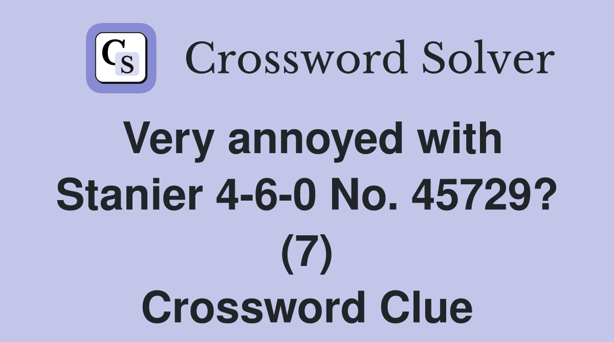 Very annoyed with Stanier 4-6-0 No. 45729? (7) Crossword Clue