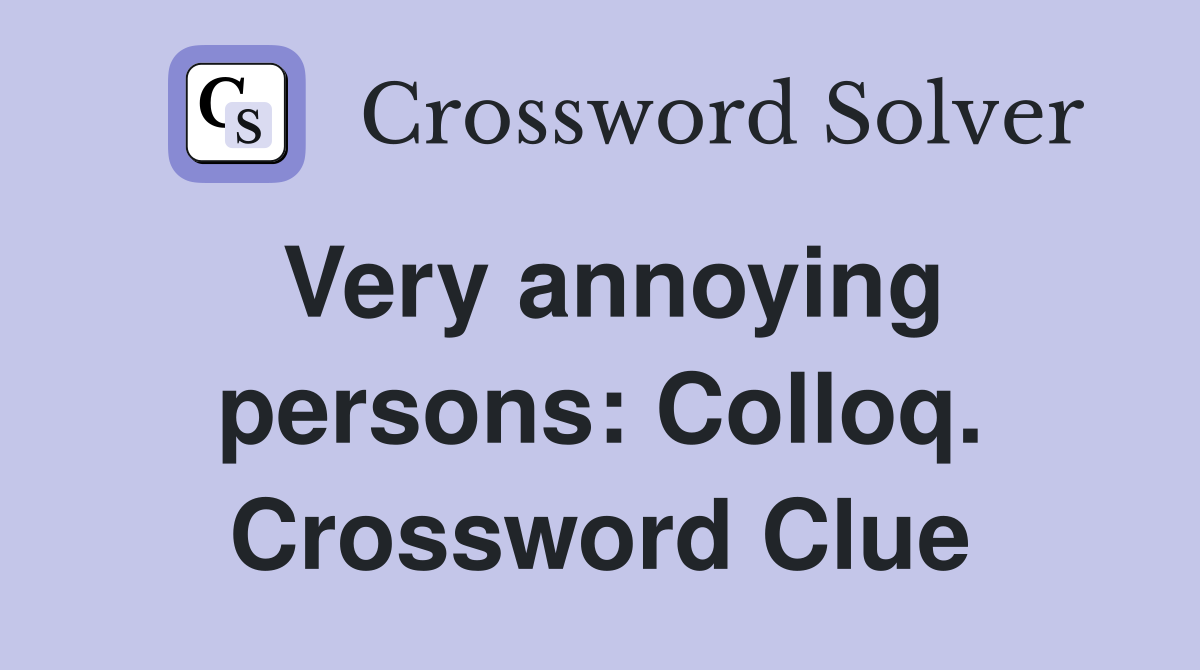 Very annoying persons: Colloq. Crossword Clue