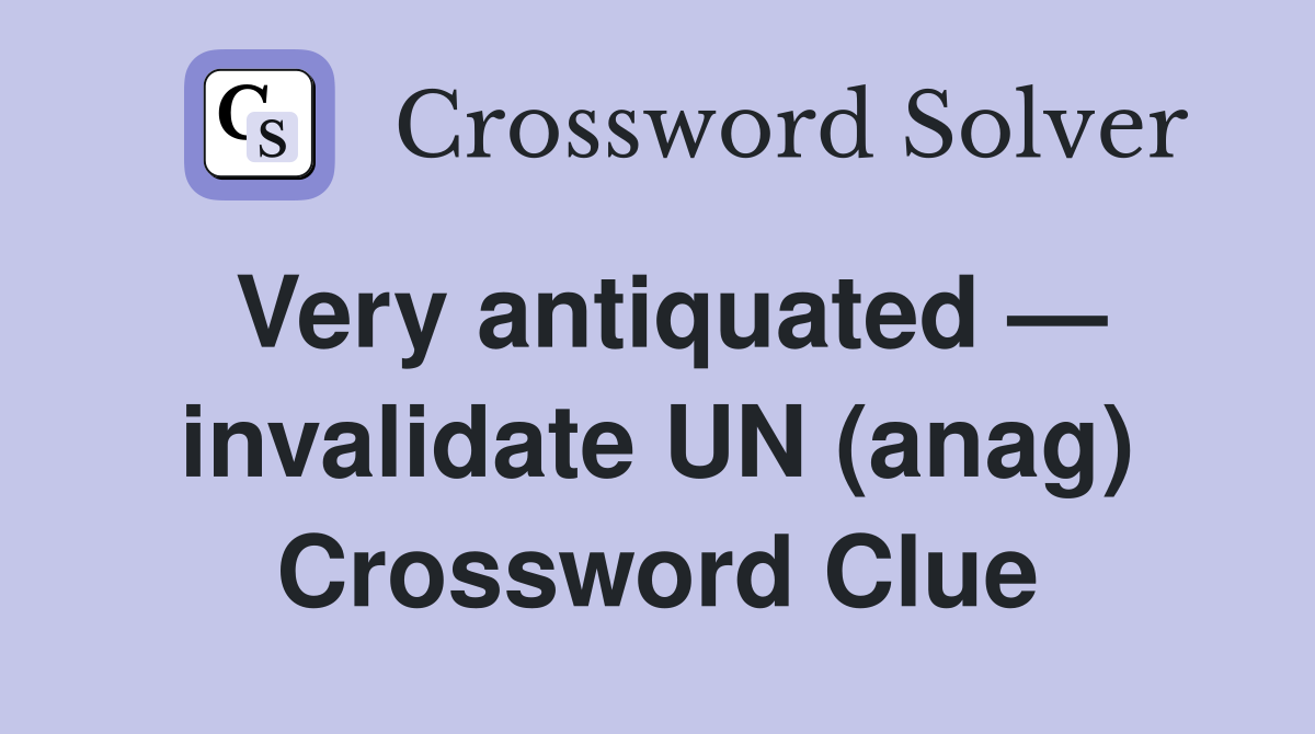 Very antiquated — invalidate UN (anag) Crossword Clue