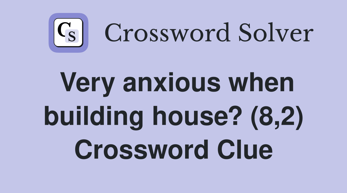 Very anxious when building house? (8,2) Crossword Clue