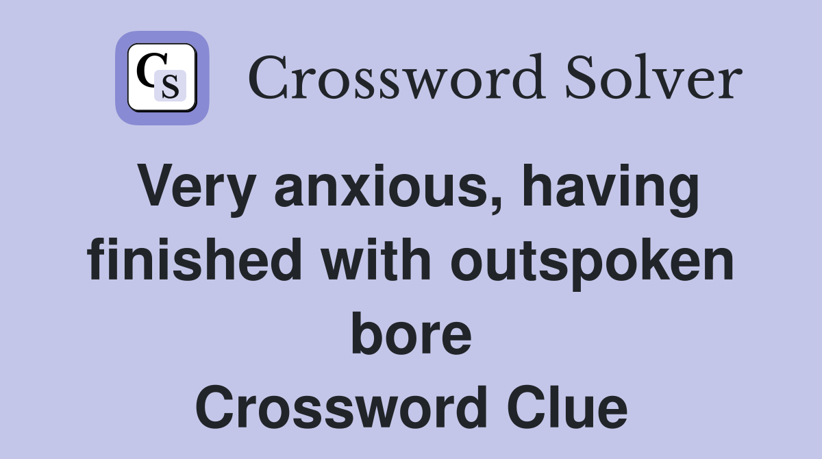 Very anxious, having finished with outspoken bore Crossword Clue