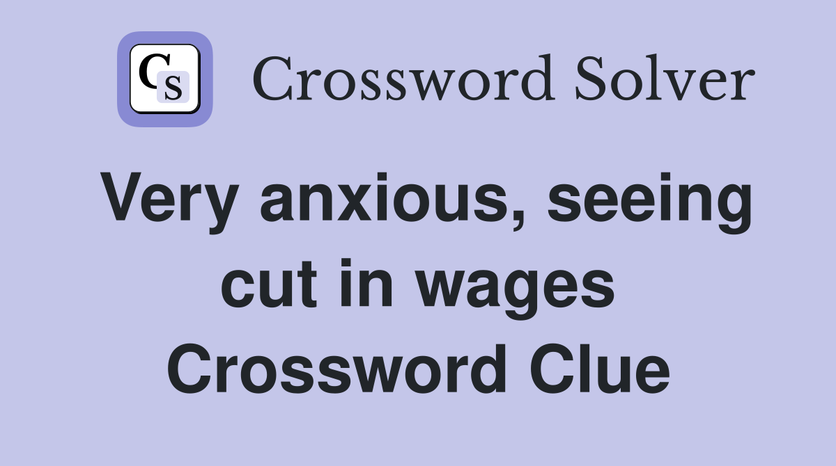 Very anxious, seeing cut in wages Crossword Clue