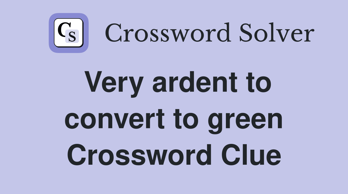 Very ardent to convert to green Crossword Clue